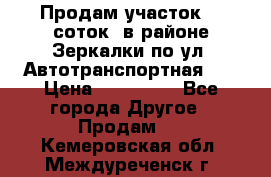 Продам участок 10 соток .в районе Зеркалки по ул. Автотранспортная 91 › Цена ­ 450 000 - Все города Другое » Продам   . Кемеровская обл.,Междуреченск г.